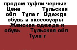 продам туфли черные › Цена ­ 3 500 - Тульская обл., Тула г. Одежда, обувь и аксессуары » Женская одежда и обувь   . Тульская обл.,Тула г.